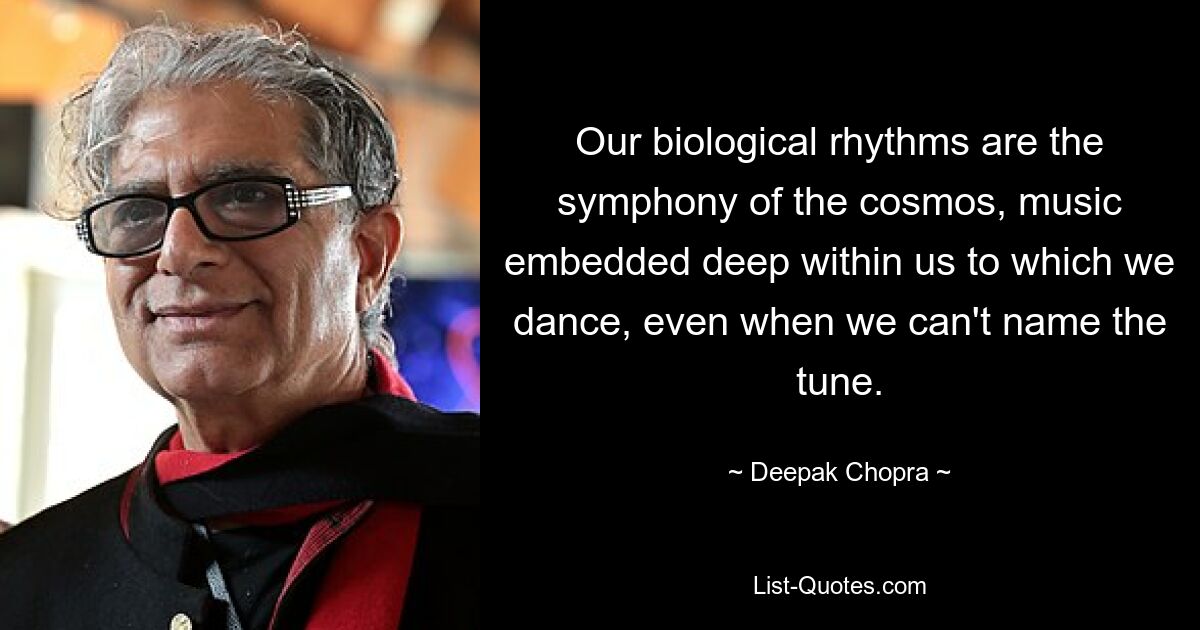 Our biological rhythms are the symphony of the cosmos, music embedded deep within us to which we dance, even when we can't name the tune. — © Deepak Chopra