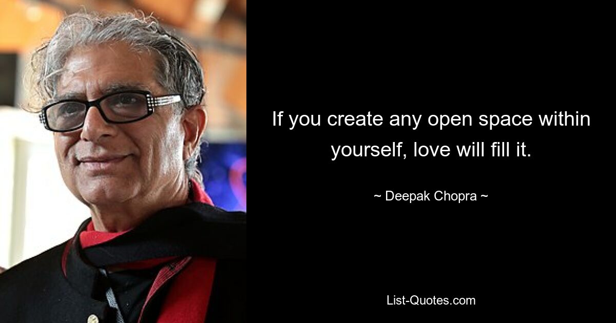 If you create any open space within yourself, love will fill it. — © Deepak Chopra