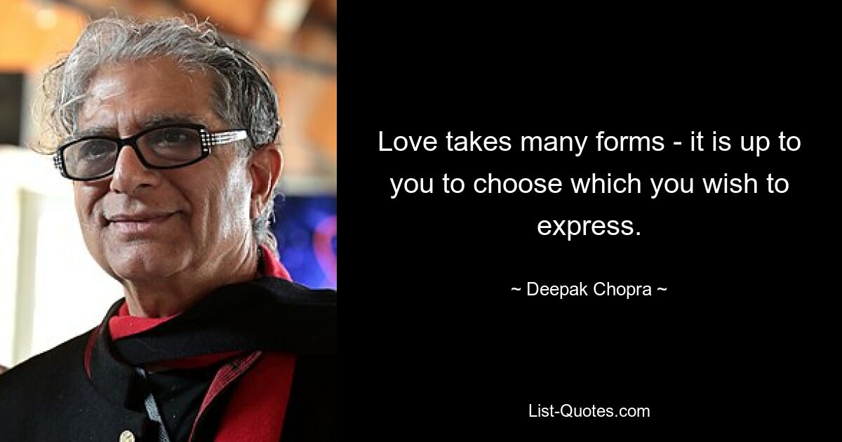 Love takes many forms - it is up to you to choose which you wish to express. — © Deepak Chopra