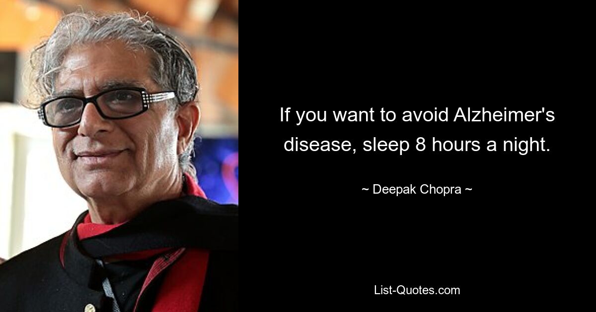 If you want to avoid Alzheimer's disease, sleep 8 hours a night. — © Deepak Chopra