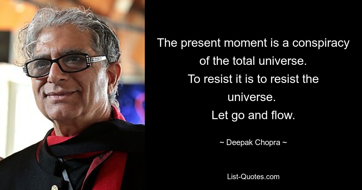 The present moment is a conspiracy of the total universe.
To resist it is to resist the universe. 
Let go and flow. — © Deepak Chopra