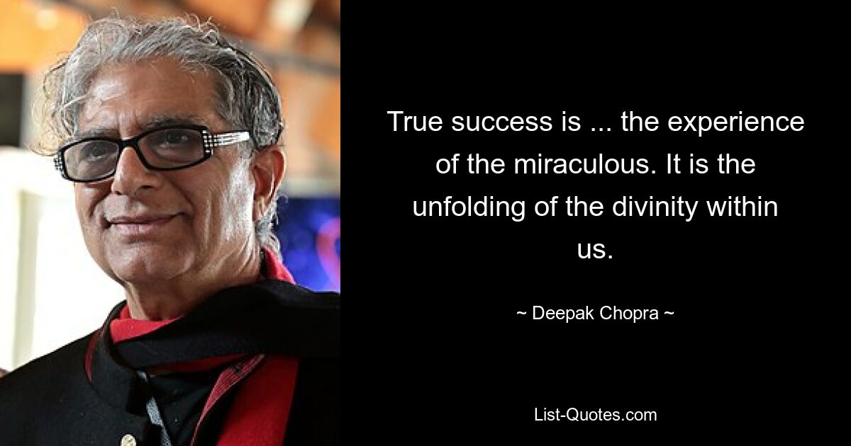 True success is ... the experience of the miraculous. It is the unfolding of the divinity within us. — © Deepak Chopra