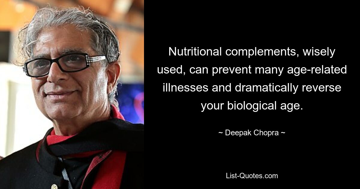 Nutritional complements, wisely used, can prevent many age-related illnesses and dramatically reverse your biological age. — © Deepak Chopra