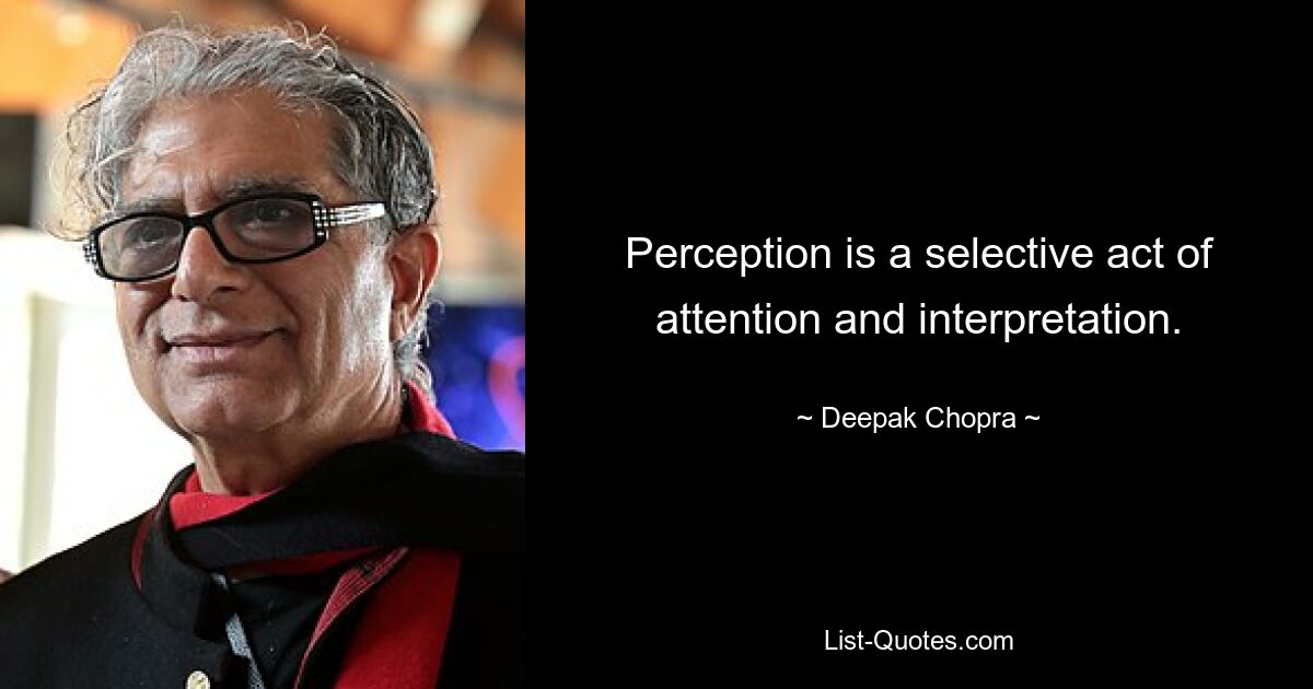 Perception is a selective act of attention and interpretation. — © Deepak Chopra