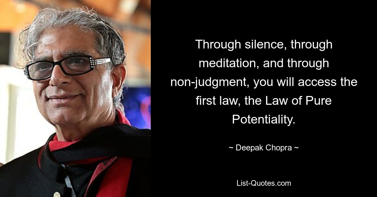 Through silence, through meditation, and through non-judgment, you will access the first law, the Law of Pure Potentiality. — © Deepak Chopra