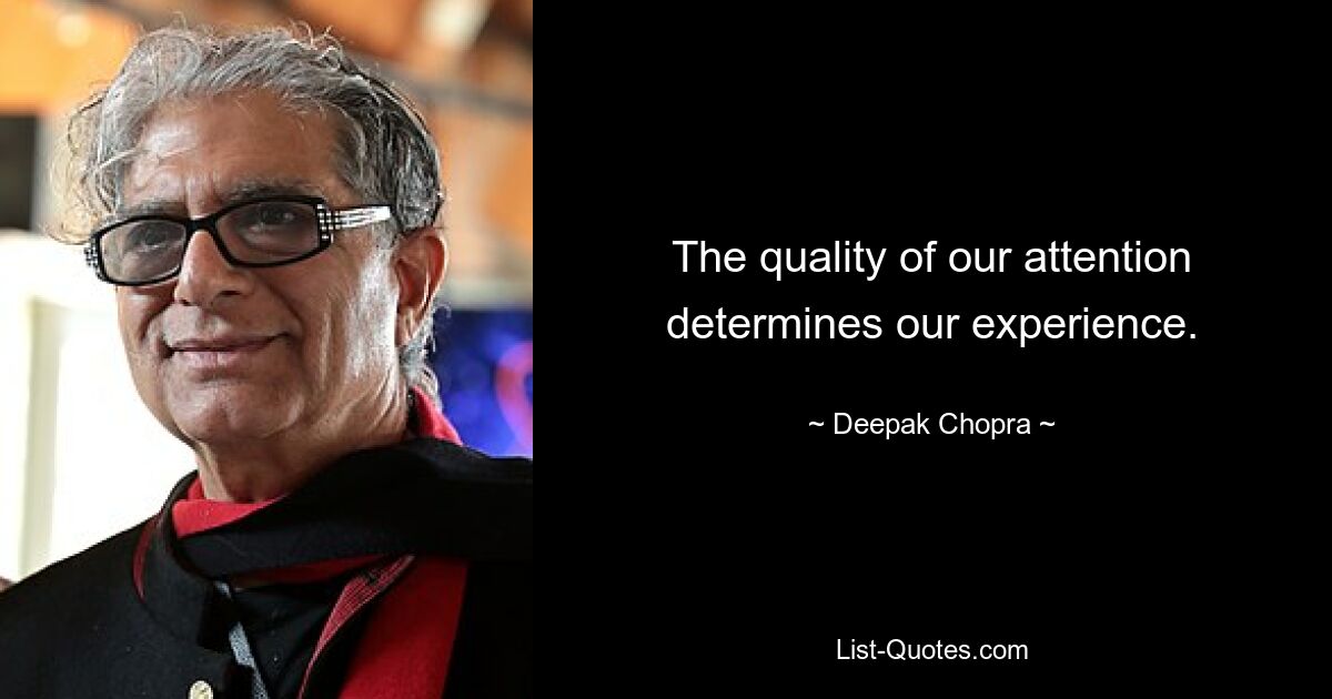 The quality of our attention determines our experience. — © Deepak Chopra