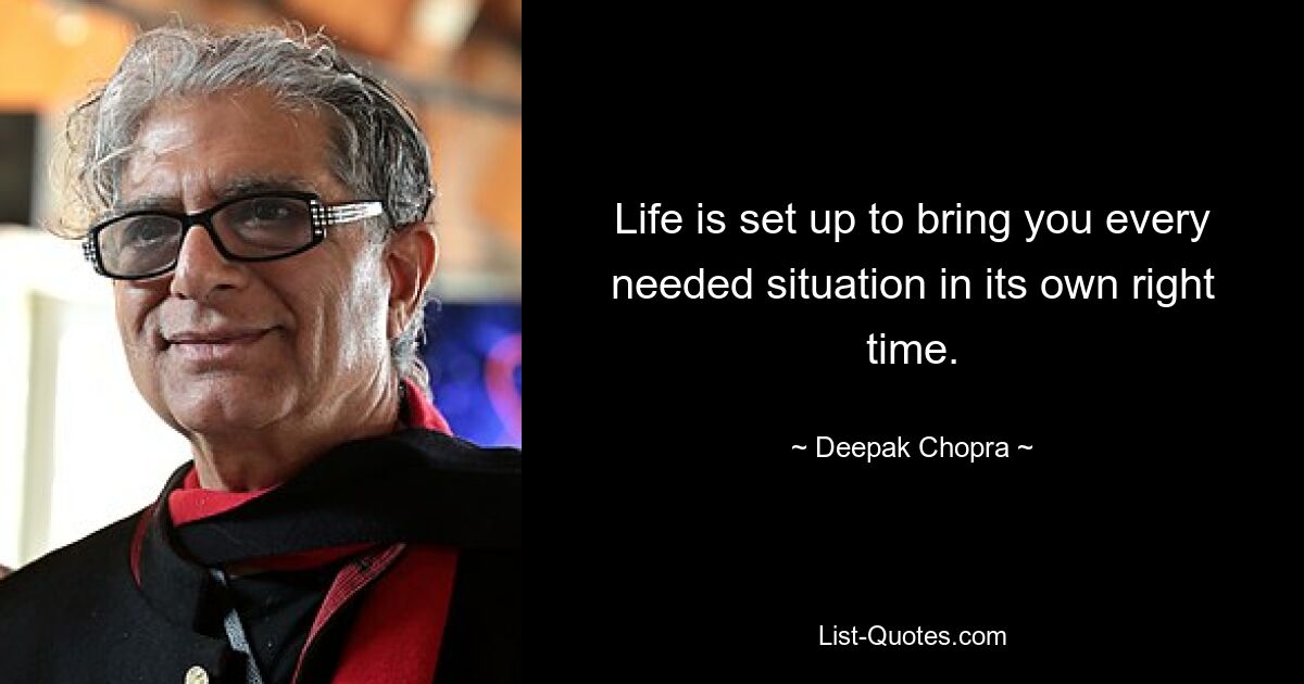 Life is set up to bring you every needed situation in its own right time. — © Deepak Chopra