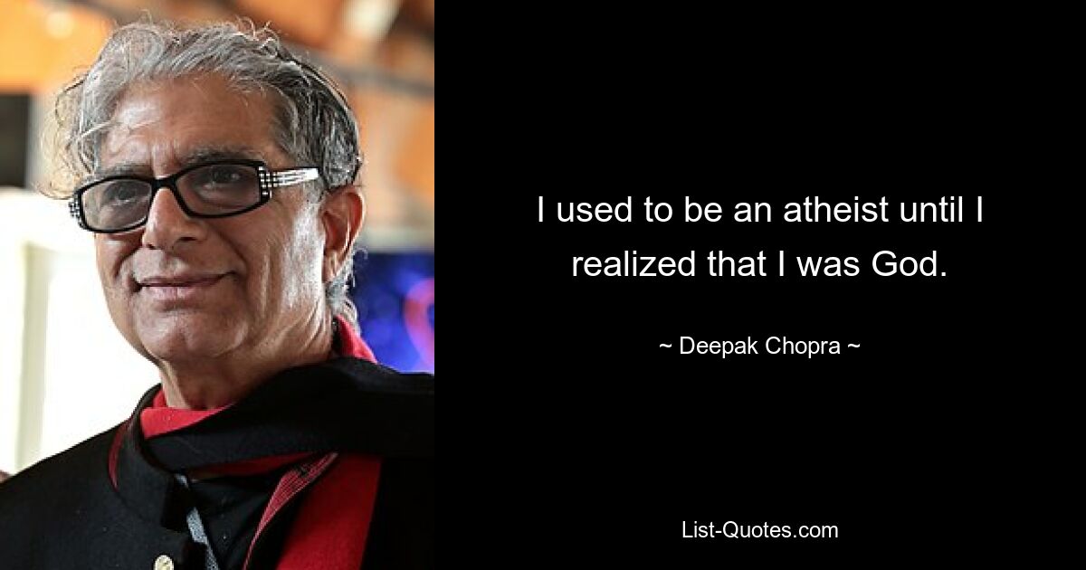 I used to be an atheist until I realized that I was God. — © Deepak Chopra