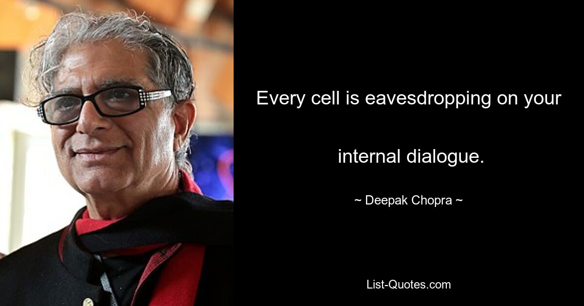 Every cell is eavesdropping on your 
 internal dialogue. — © Deepak Chopra