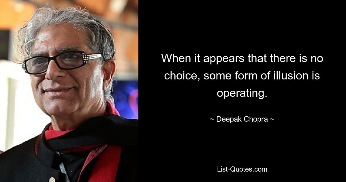 When it appears that there is no choice, some form of illusion is operating. — © Deepak Chopra