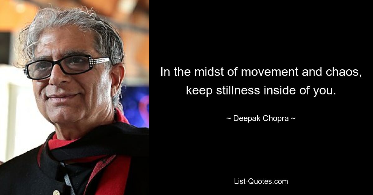 In the midst of movement and chaos, keep stillness inside of you. — © Deepak Chopra