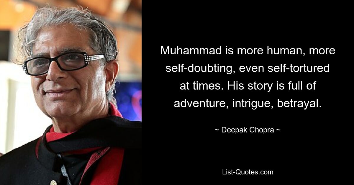 Muhammad is more human, more self-doubting, even self-tortured at times. His story is full of adventure, intrigue, betrayal. — © Deepak Chopra