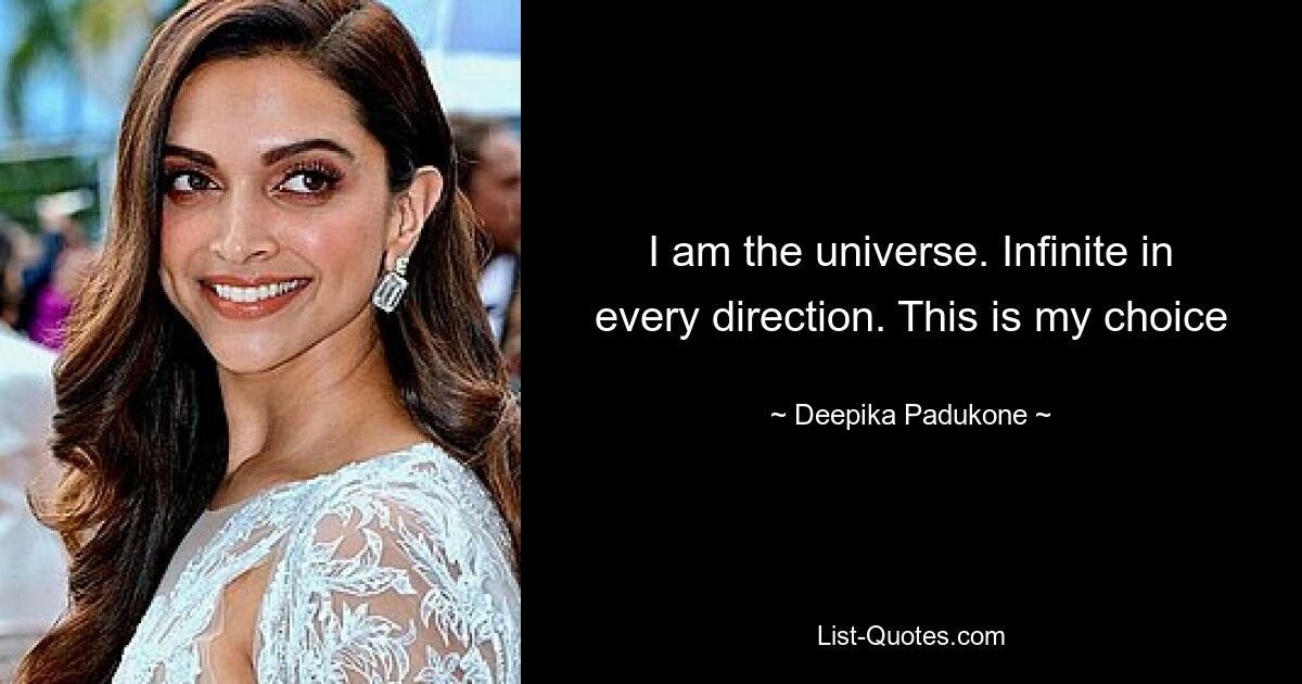 I am the universe. Infinite in every direction. This is my choice — © Deepika Padukone