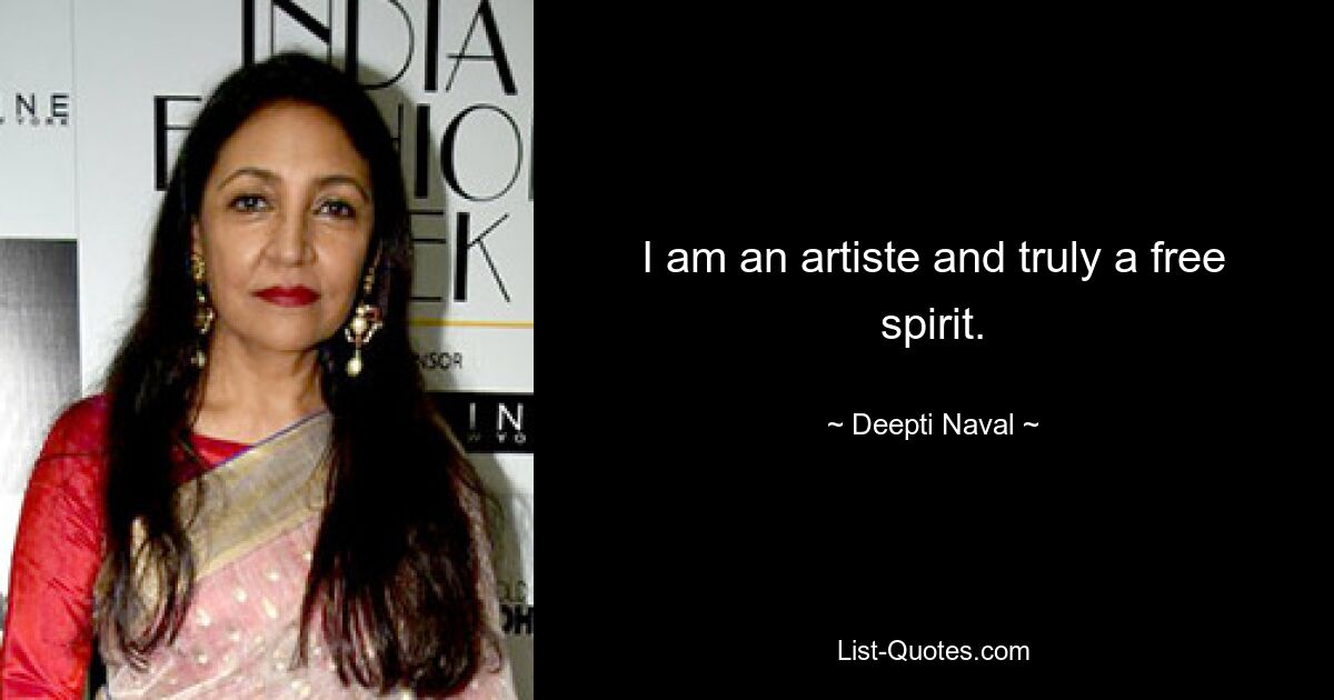 I am an artiste and truly a free spirit. — © Deepti Naval