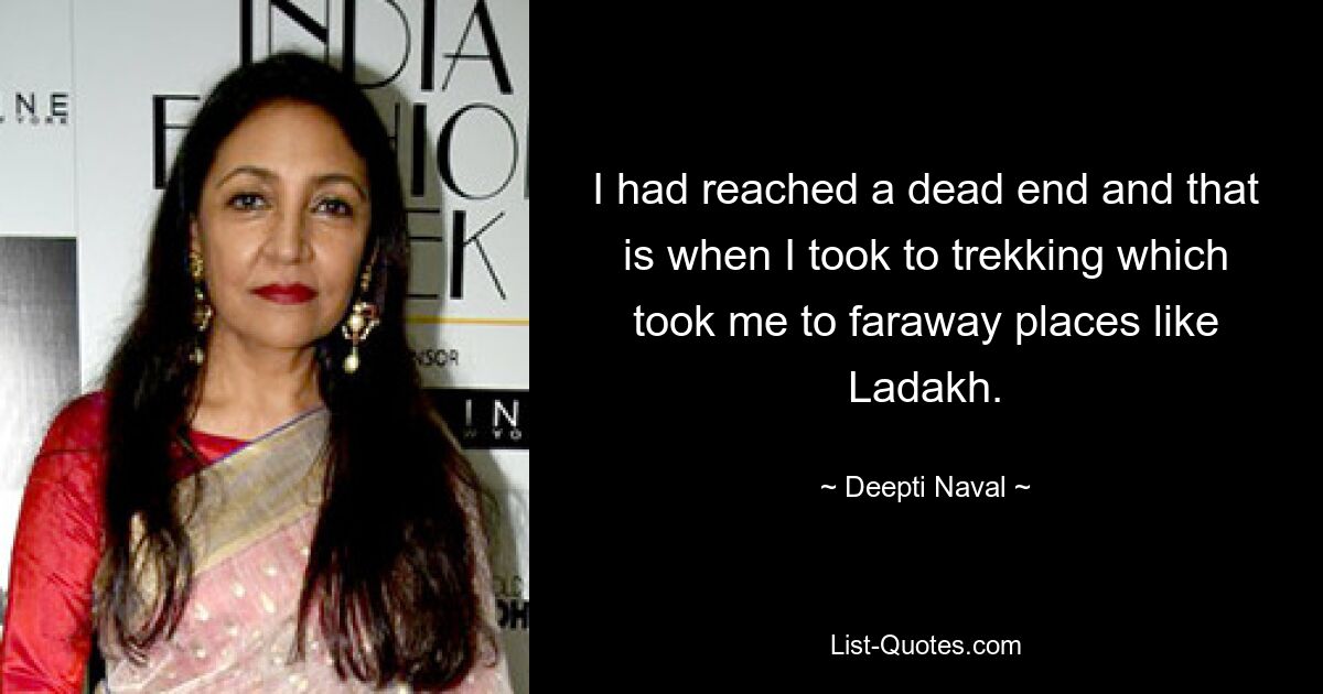 I had reached a dead end and that is when I took to trekking which took me to faraway places like Ladakh. — © Deepti Naval