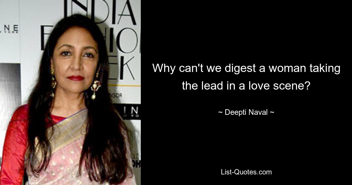 Why can't we digest a woman taking the lead in a love scene? — © Deepti Naval