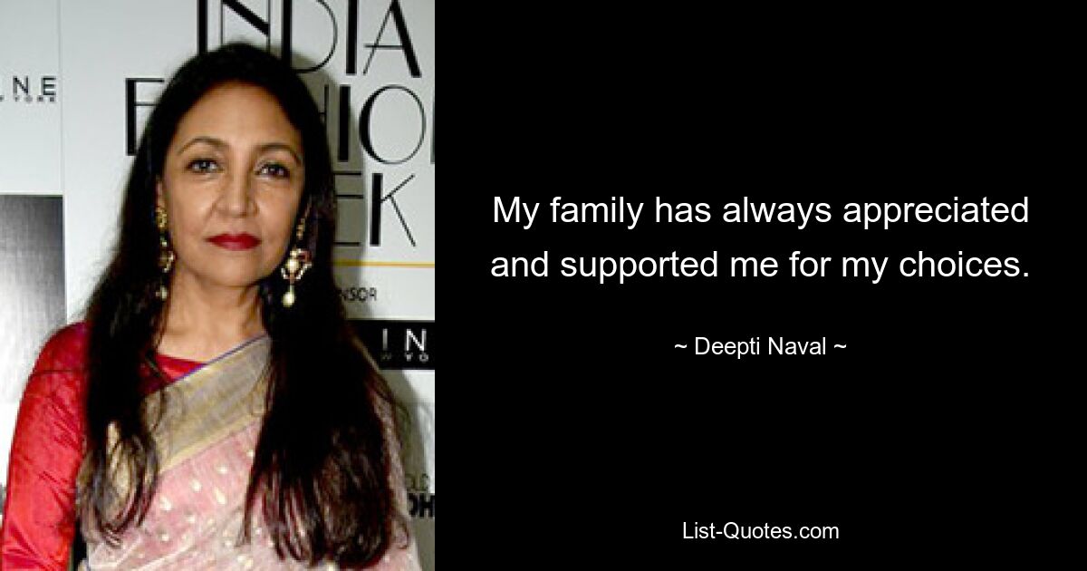 My family has always appreciated and supported me for my choices. — © Deepti Naval