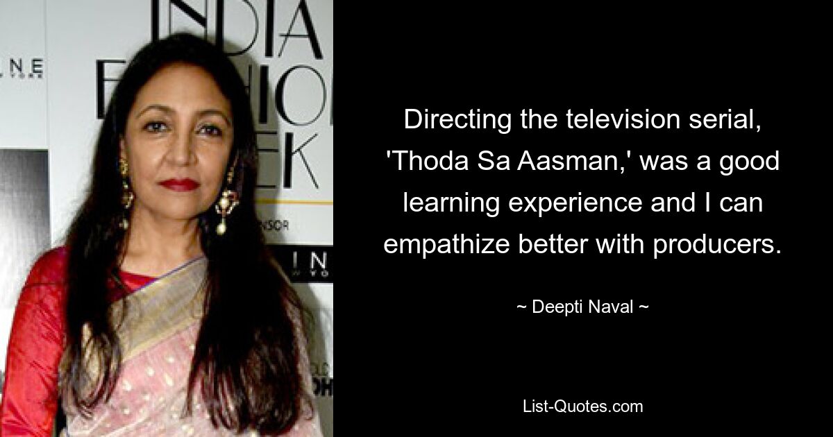 Directing the television serial, 'Thoda Sa Aasman,' was a good learning experience and I can empathize better with producers. — © Deepti Naval