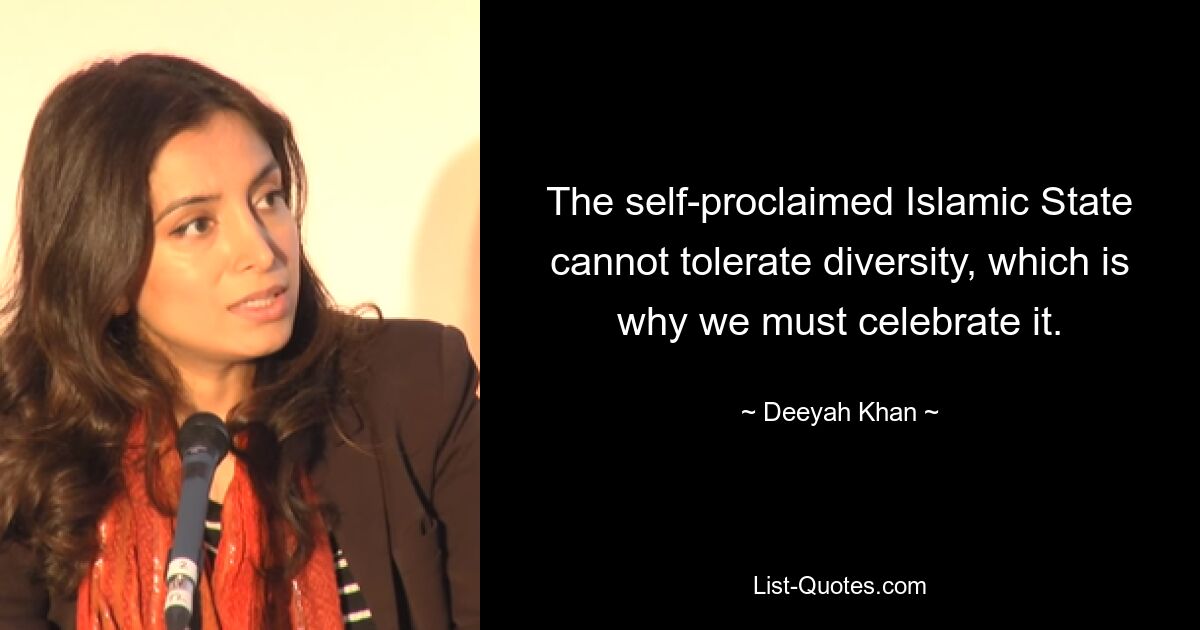 The self-proclaimed Islamic State cannot tolerate diversity, which is why we must celebrate it. — © Deeyah Khan