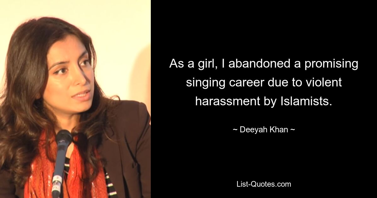 As a girl, I abandoned a promising singing career due to violent harassment by Islamists. — © Deeyah Khan