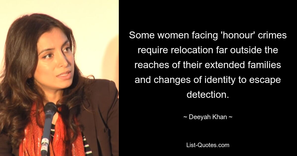 Some women facing 'honour' crimes require relocation far outside the reaches of their extended families and changes of identity to escape detection. — © Deeyah Khan