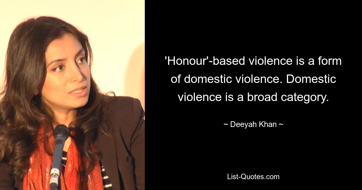 'Honour'-based violence is a form of domestic violence. Domestic violence is a broad category. — © Deeyah Khan