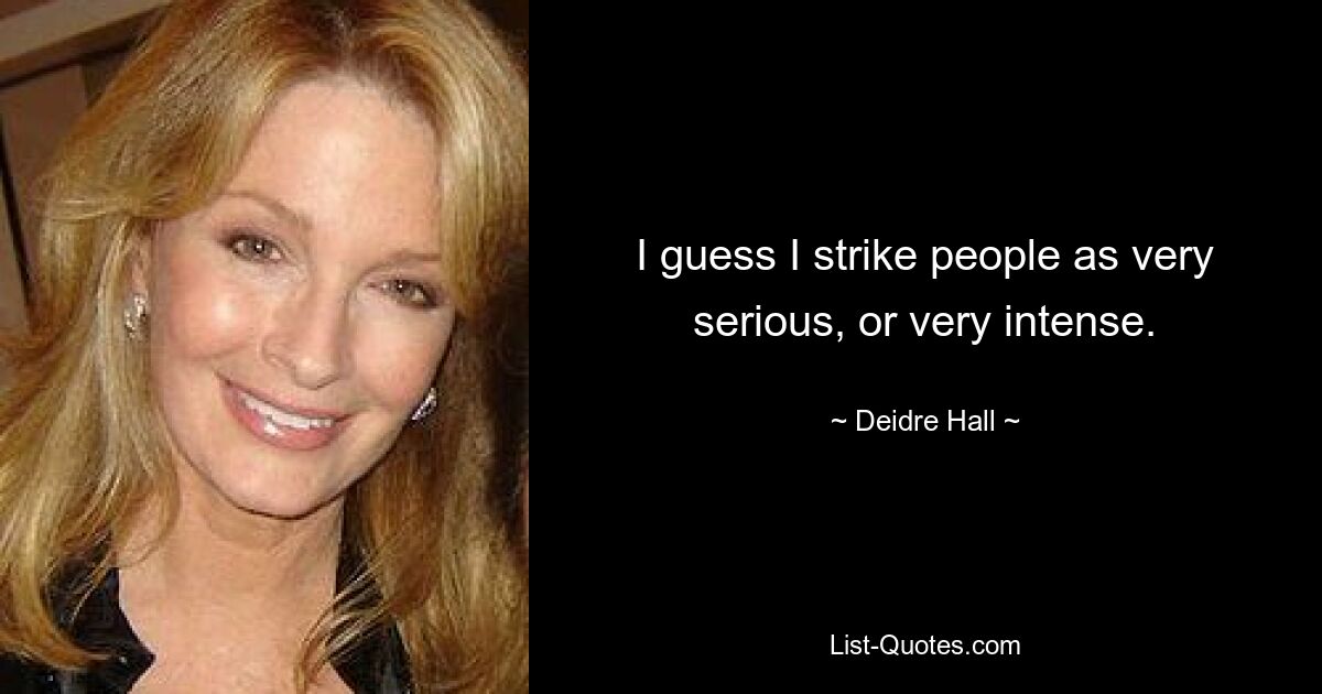 I guess I strike people as very serious, or very intense. — © Deidre Hall