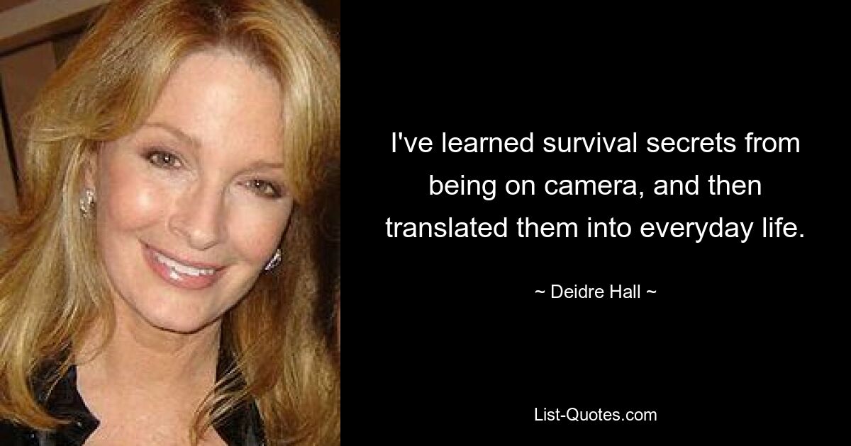 I've learned survival secrets from being on camera, and then translated them into everyday life. — © Deidre Hall