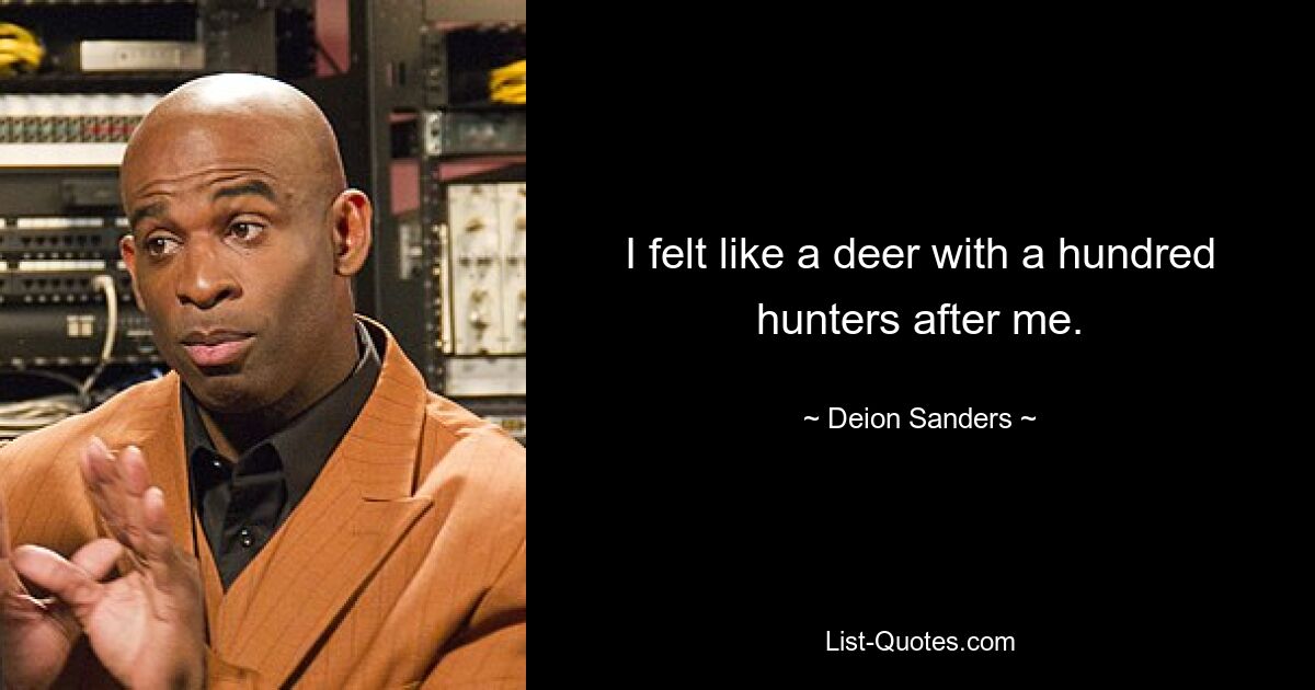 I felt like a deer with a hundred hunters after me. — © Deion Sanders