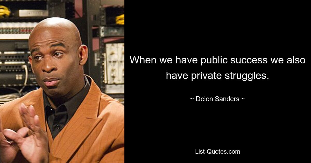 When we have public success we also have private struggles. — © Deion Sanders