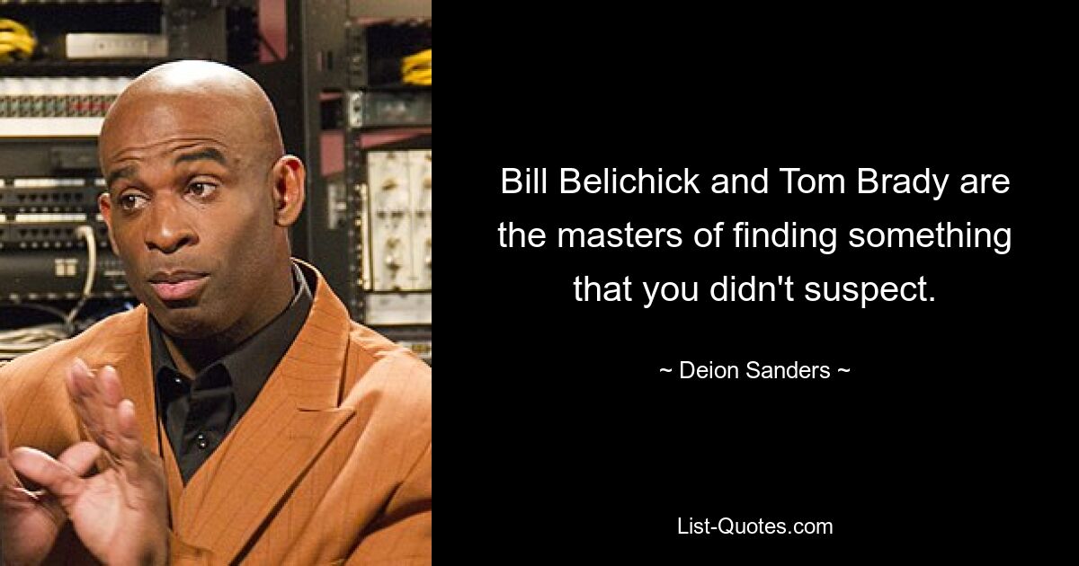 Bill Belichick and Tom Brady are the masters of finding something that you didn't suspect. — © Deion Sanders