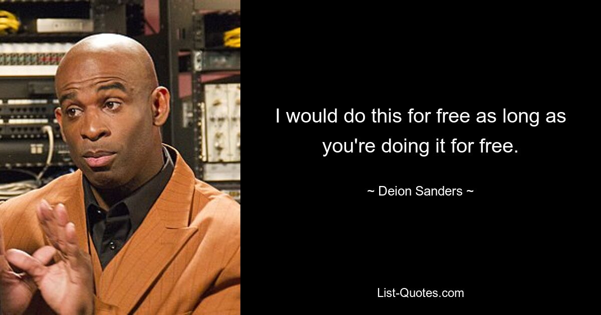 I would do this for free as long as you're doing it for free. — © Deion Sanders