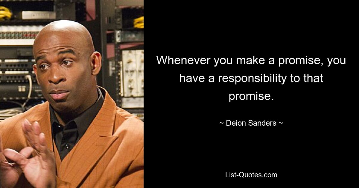 Whenever you make a promise, you have a responsibility to that promise. — © Deion Sanders