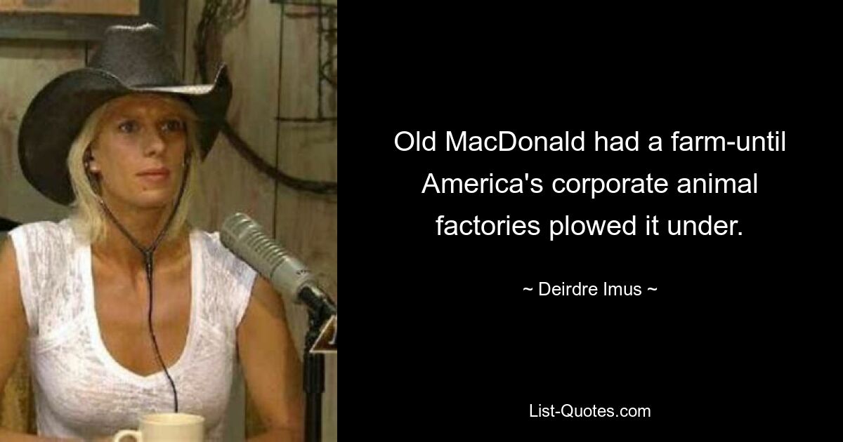 Old MacDonald had a farm-until America's corporate animal factories plowed it under. — © Deirdre Imus