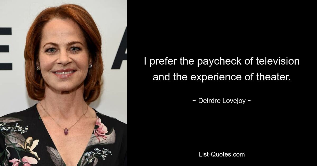 I prefer the paycheck of television and the experience of theater. — © Deirdre Lovejoy