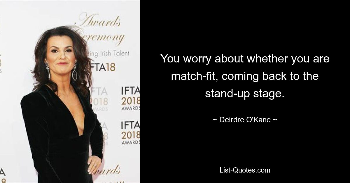 You worry about whether you are match-fit, coming back to the stand-up stage. — © Deirdre O'Kane