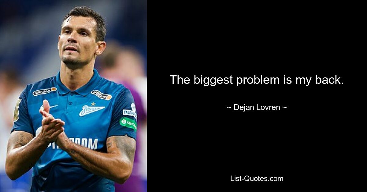 The biggest problem is my back. — © Dejan Lovren