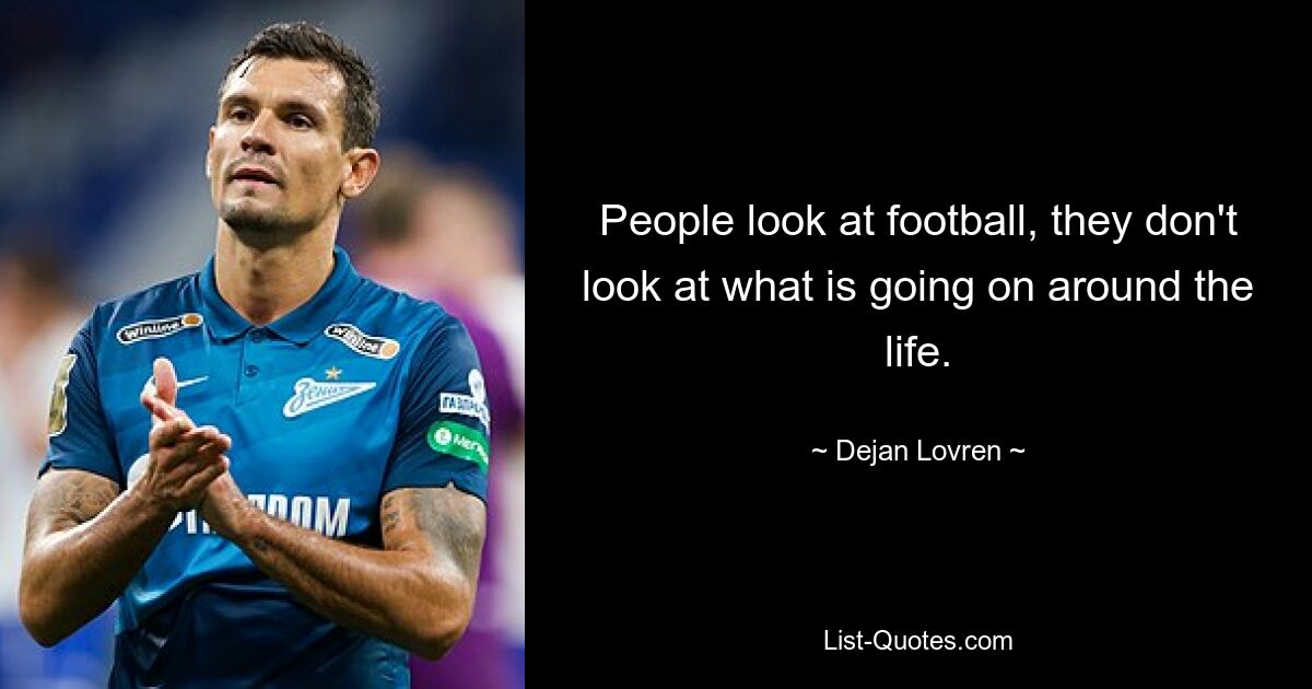 People look at football, they don't look at what is going on around the life. — © Dejan Lovren