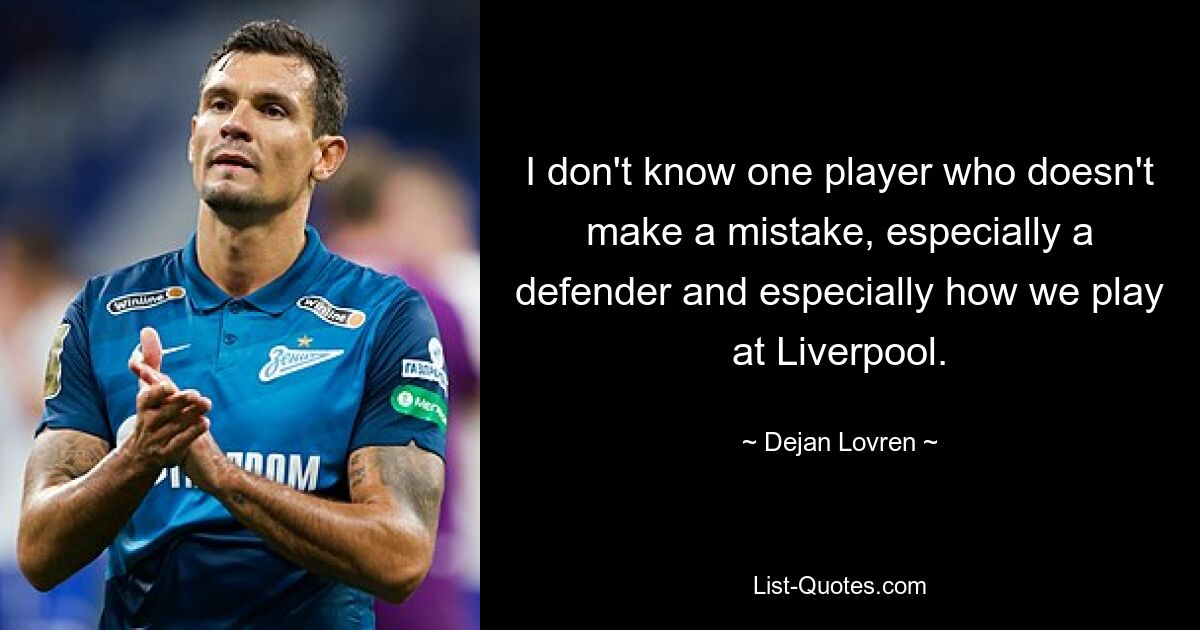 I don't know one player who doesn't make a mistake, especially a defender and especially how we play at Liverpool. — © Dejan Lovren