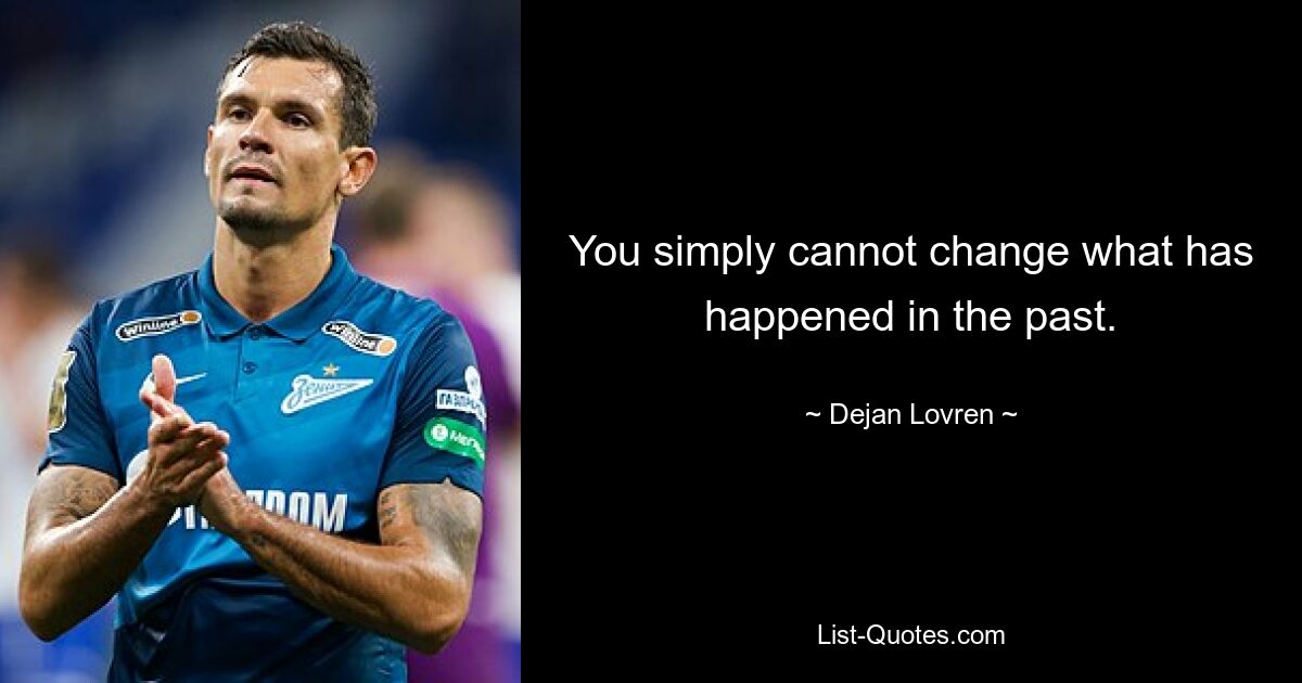 You simply cannot change what has happened in the past. — © Dejan Lovren