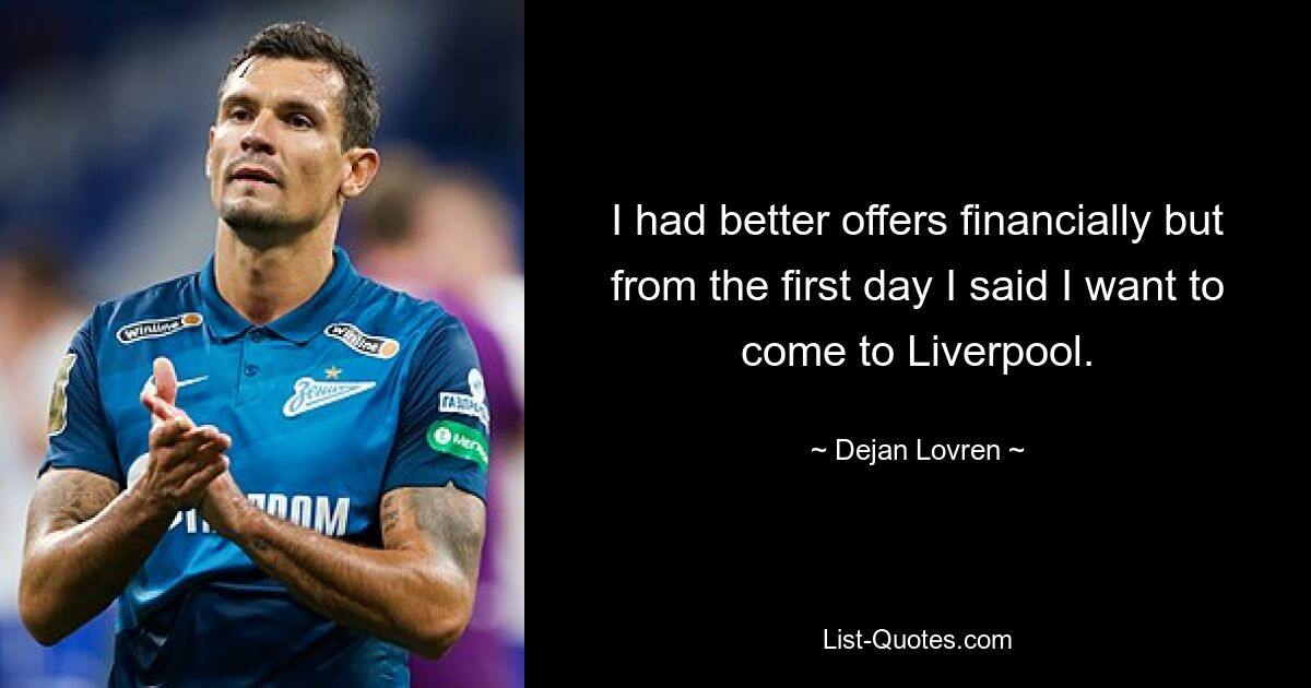 I had better offers financially but from the first day I said I want to come to Liverpool. — © Dejan Lovren