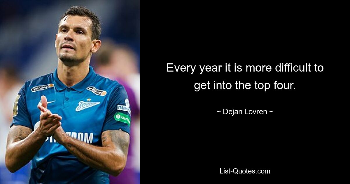 Every year it is more difficult to get into the top four. — © Dejan Lovren