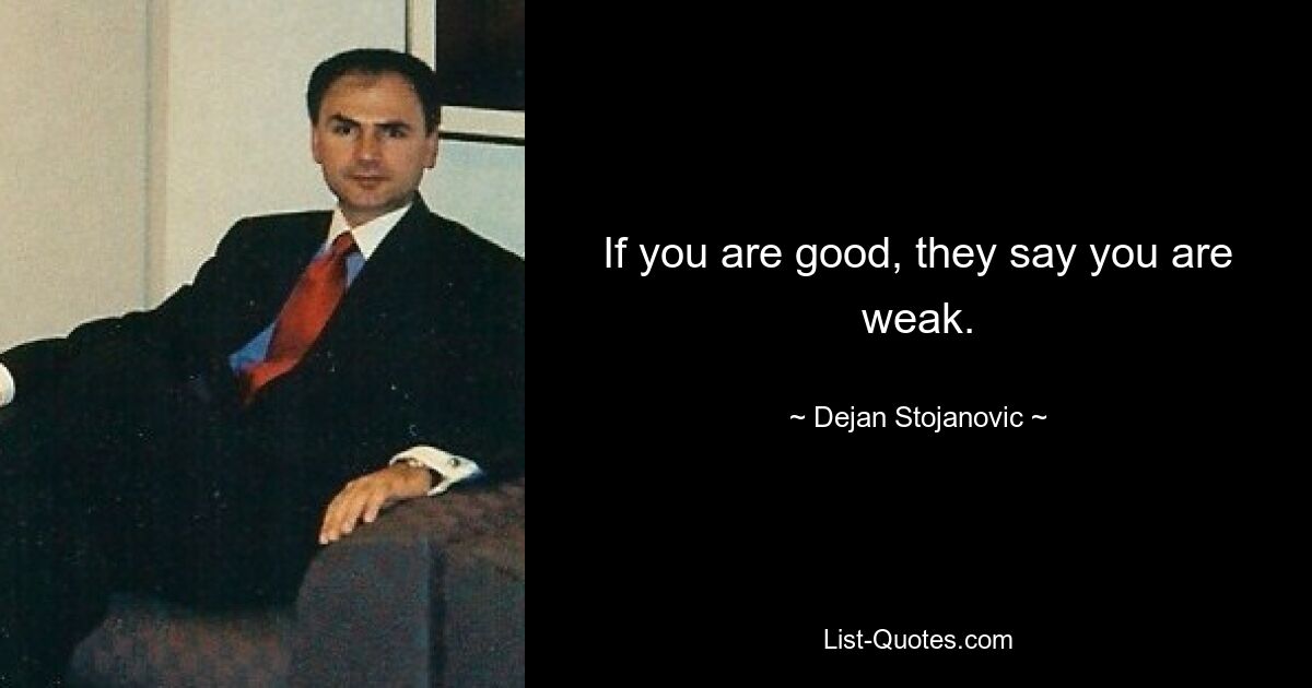 If you are good, they say you are weak. — © Dejan Stojanovic