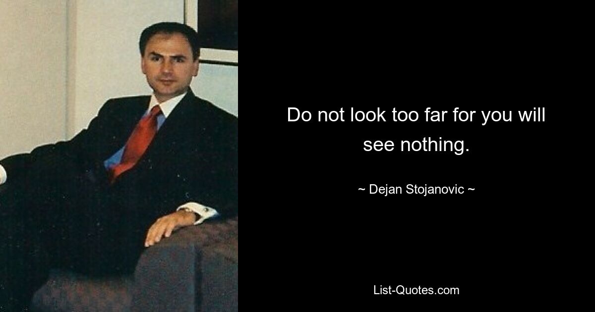 Do not look too far for you will see nothing. — © Dejan Stojanovic