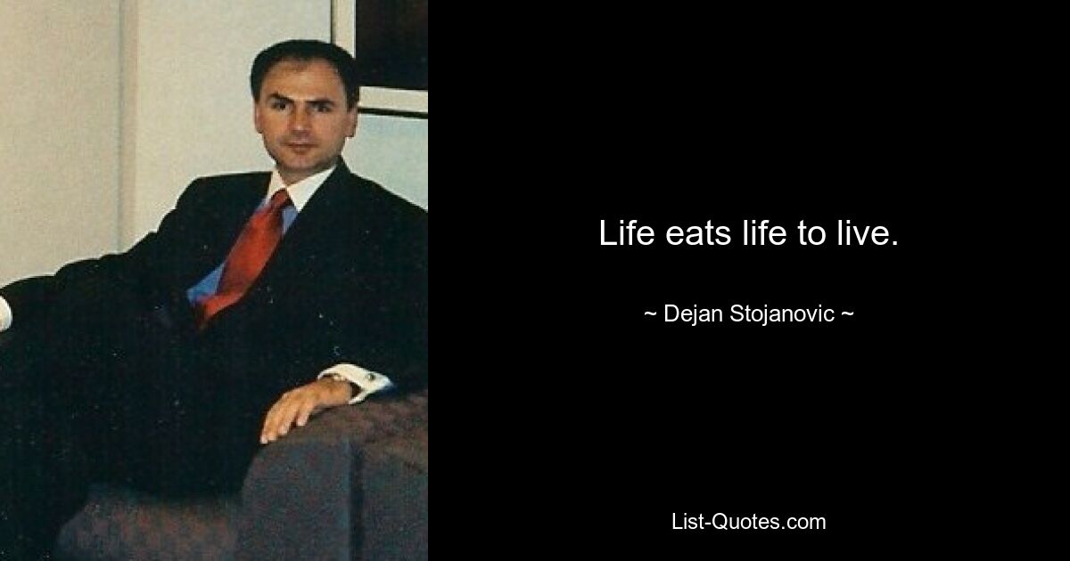 Life eats life to live. — © Dejan Stojanovic