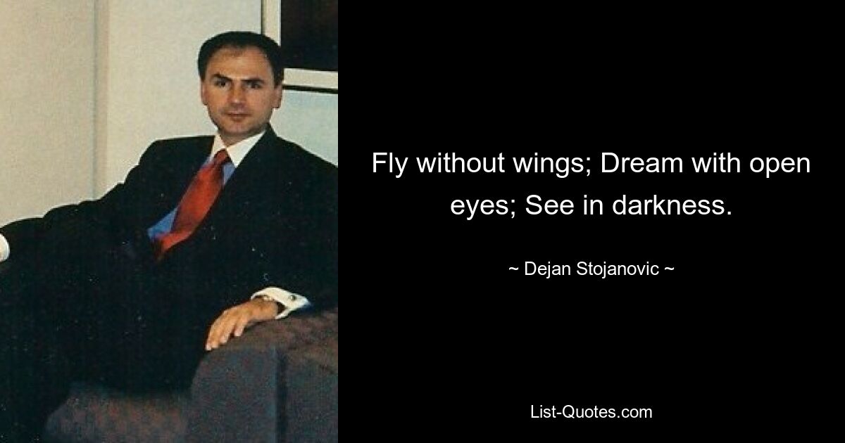 Fly without wings; Dream with open eyes; See in darkness. — © Dejan Stojanovic