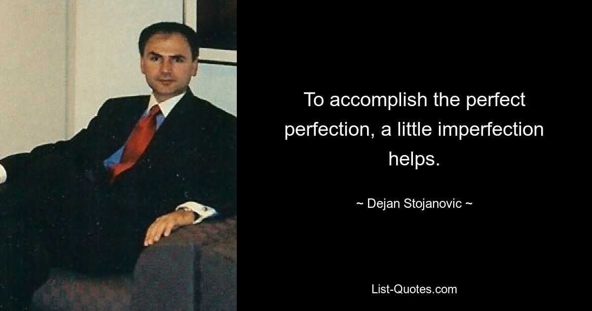 To accomplish the perfect perfection, a little imperfection helps. — © Dejan Stojanovic