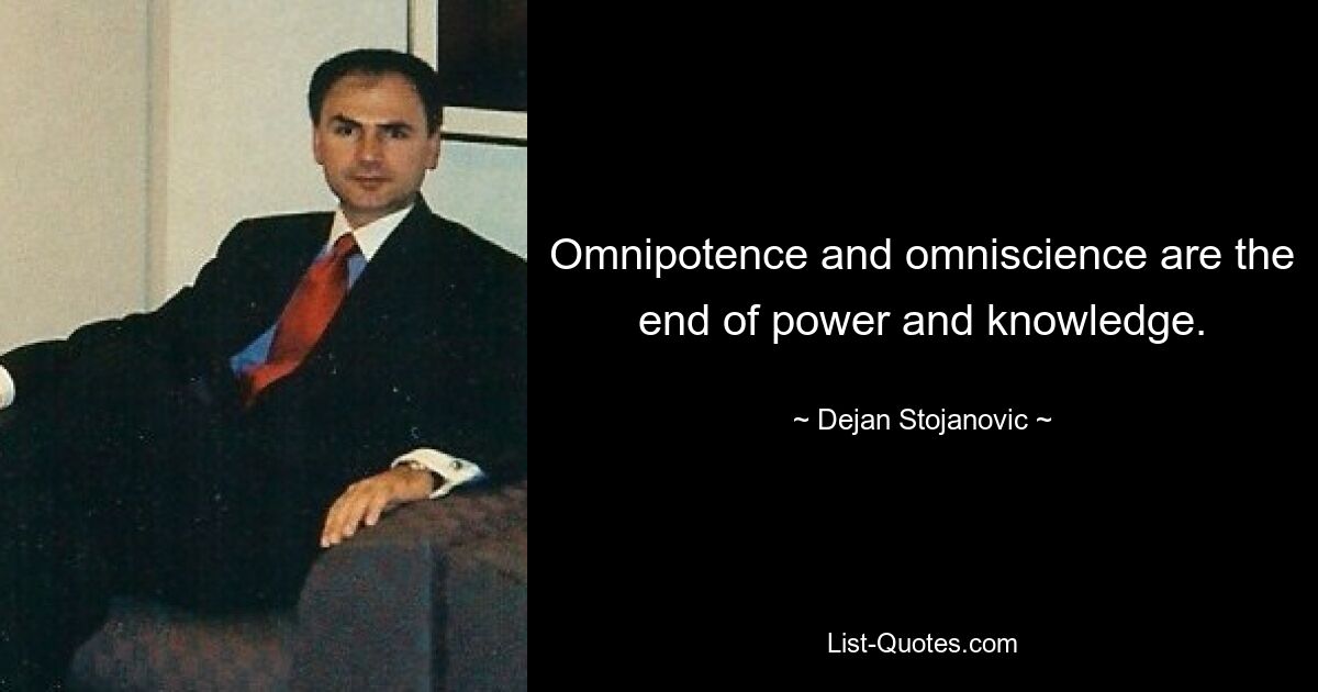 Omnipotence and omniscience are the end of power and knowledge. — © Dejan Stojanovic