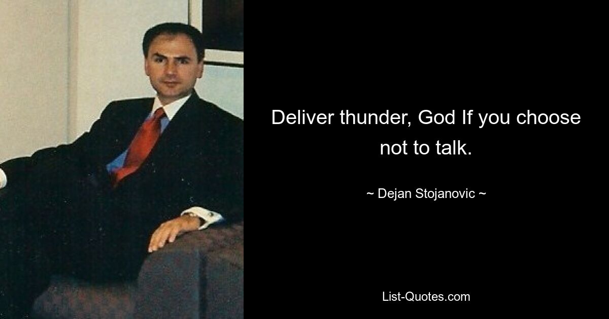 Deliver thunder, God If you choose not to talk. — © Dejan Stojanovic