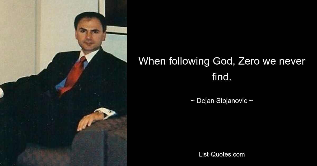 When following God, Zero we never find. — © Dejan Stojanovic